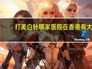 打美白针哪家医院 在香港有大型美容医院打美白针吗