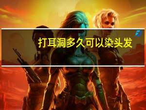打耳洞多久可以染头发（打耳洞多久可以换耳钉）