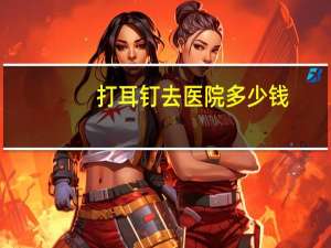 打耳钉去医院多少钱，唐山哪家医院打耳洞打的好啊大概多少钱