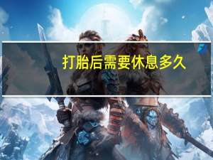 打胎后需要休息多久（打胎完要休息多久）