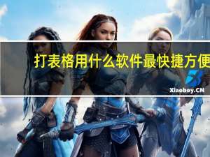 打表格用什么软件最快捷方便（打表格用什么软件）