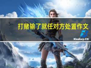 打赌输了就任对方处置作文（作文打赌赌输了被虐待）