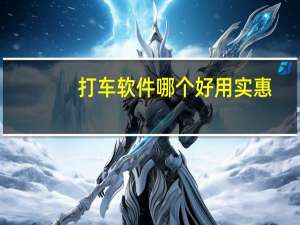 打车软件哪个好用实惠（打车软件哪个好）
