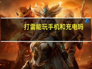 打雷能玩手机和充电吗（打雷能玩电脑吗）
