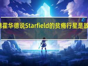 托德霍华德说Starfield的贫瘠行星是故意无聊的