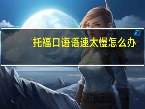 托福口语语速太慢怎么办