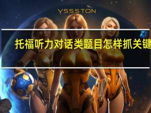 托福听力对话类题目怎样抓关键点