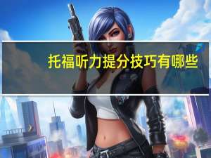 托福听力提分技巧有哪些