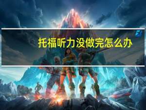 托福听力没做完怎么办