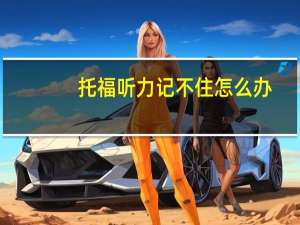 托福听力记不住怎么办