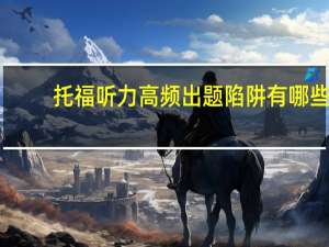 托福听力高频出题陷阱有哪些