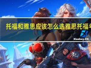 托福和雅思应该怎么选 雅思托福考试