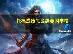 托福成绩怎么给英国学校