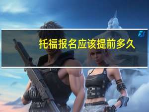 托福报名应该提前多久