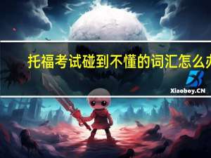 托福考试碰到不懂的词汇怎么办