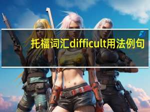 托福词汇difficult用法例句