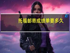 托福邮寄成绩单要多久