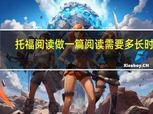 托福阅读做一篇阅读需要多长时间