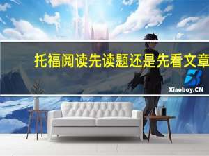 托福阅读先读题还是先看文章,掌握方法很重要
