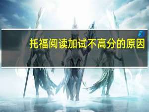托福阅读加试不高分的原因