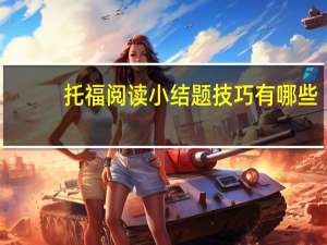 托福阅读小结题技巧有哪些