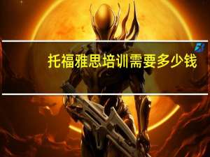 托福雅思培训需要多少钱