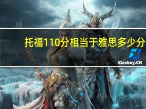 托福110分相当于雅思多少分