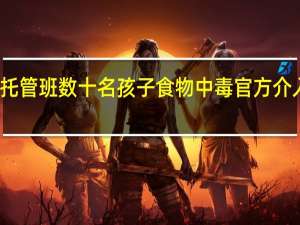 托管班数十名孩子食物中毒 官方介入调查，原因待定