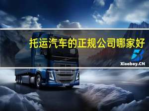 托运汽车的正规公司哪家好（公司哪家好）