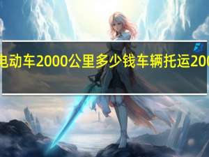 托运电动车2000公里多少钱 车辆托运2000公里费用