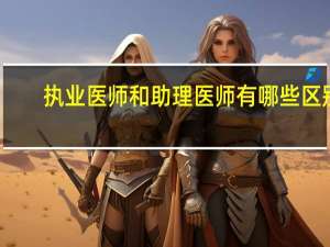 执业医师和助理医师有哪些区别？