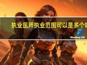 执业医师执业范围可以是多个吗