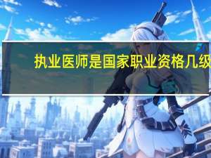 执业医师是国家职业资格几级