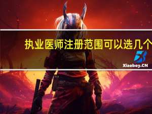 执业医师注册范围可以选几个