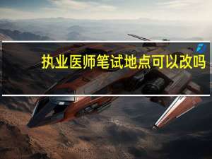执业医师笔试地点可以改吗
