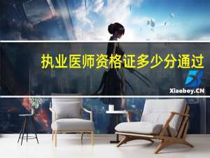 执业医师资格证多少分通过