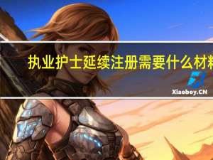 执业护士延续注册需要什么材料