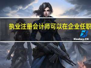 执业注册会计师可以在企业任职吗