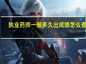执业药师一般多久出成绩 怎么查询