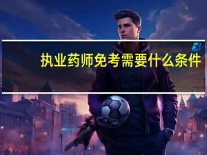 执业药师免考需要什么条件