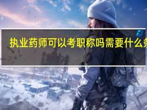 执业药师可以考职称吗 需要什么条件