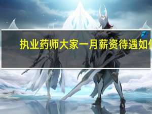 执业药师大家一月薪资待遇如何