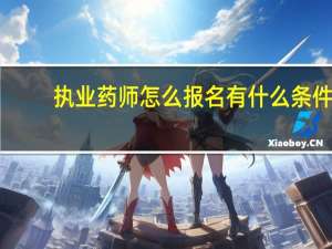 执业药师怎么报名有什么条件