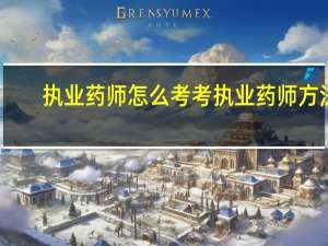 执业药师怎么考 考执业药师方法