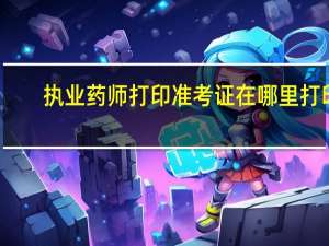 执业药师打印准考证在哪里打印