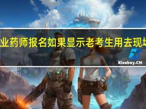 执业药师报名如果显示老考生用去现场审核吗