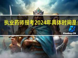 执业药师报考2024年具体时间是多少
