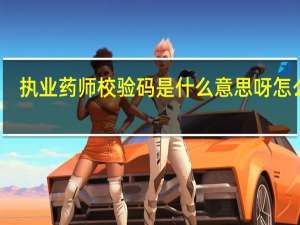 执业药师校验码是什么意思呀怎么查