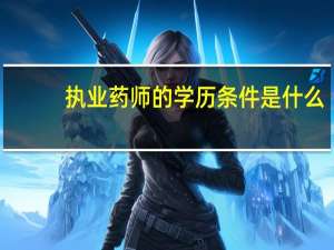 执业药师的学历条件是什么