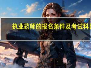 执业药师的报名条件及考试科目